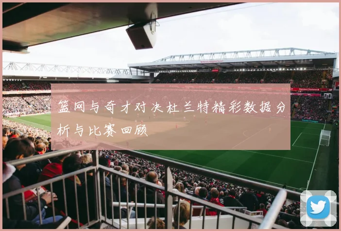 篮网与奇才对决杜兰特精彩数据分析与比赛回顾