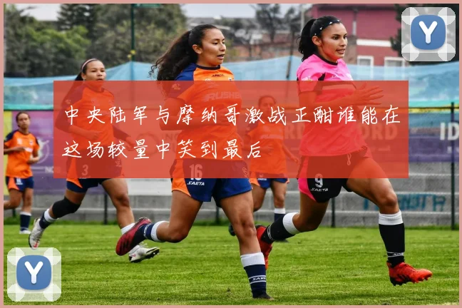 中央陆军与摩纳哥激战正酣谁能在这场较量中笑到最后