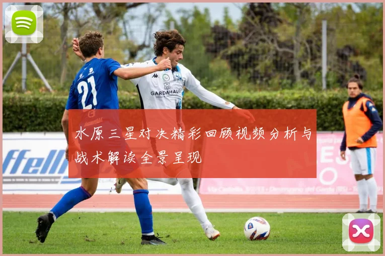 水原三星对决精彩回顾视频分析与战术解读全景呈现