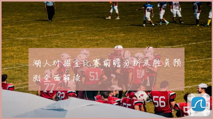 湖人对掘金比赛前瞻分析及胜负预测全面解读