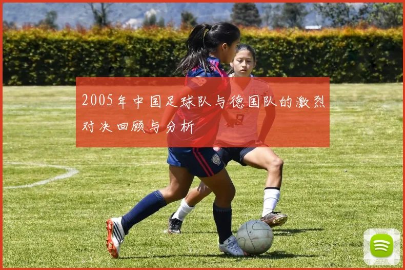 2005年中国足球队与德国队的激烈对决回顾与分析