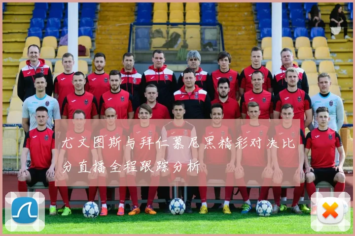 尤文图斯与拜仁慕尼黑精彩对决比分直播全程跟踪分析