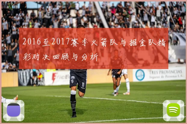 2016至2017赛季火箭队与掘金队精彩对决回顾与分析